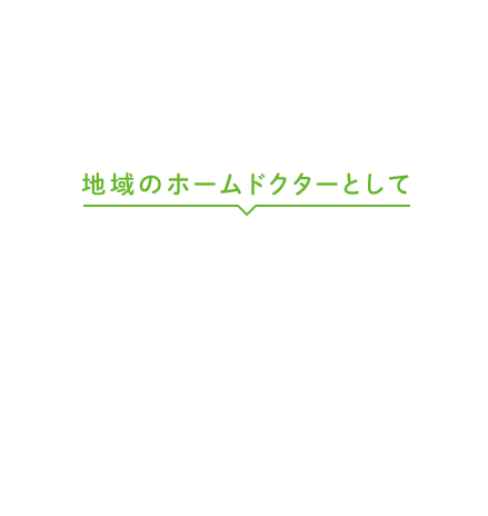 地域のホームドクターとして、体だけでなく、心も元気になる医院を目指しています。